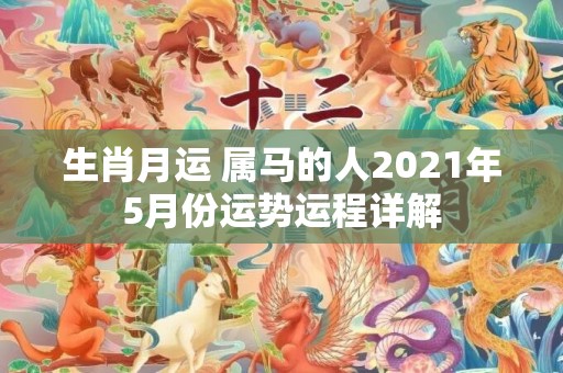 生肖月运 属马的人2021年5月份运势运程详解