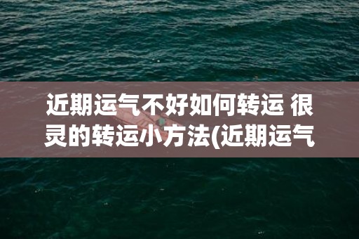 近期运气不好如何转运 很灵的转运小方法(近期运气不好怎么办)