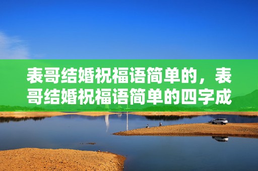 表哥结婚祝福语简单的，表哥结婚祝福语简单的四字成语怎么说呢