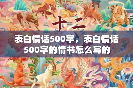 表白情话500字，表白情话500字的情书怎么写的