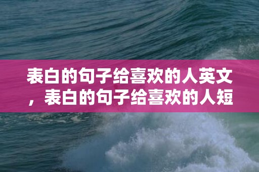 表白的句子给喜欢的人英文，表白的句子给喜欢的人短句文案简短幽默