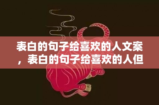 表白的句子给喜欢的人文案，表白的句子给喜欢的人但不直接说出来的话怎么办