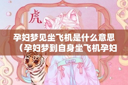 孕妇梦见坐飞机是什么意思（孕妇梦到自身坐飞机孕妇梦见要坐飞机）