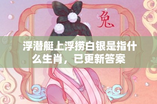  浮潜艇上浮捞白银是指什么生肖，已更新答案