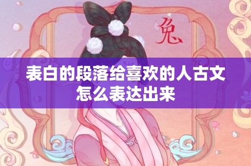 表白的段落给喜欢的人古文怎么表达出来