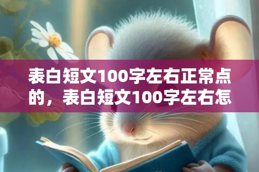 表白短文100字左右正常点的，表白短文100字左右怎么写的