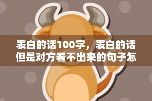 表白的话100字，表白的话但是对方看不出来的句子怎么说