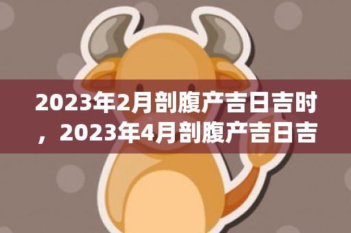 2023年2月剖腹产吉日吉时，2023年4月剖腹产吉日吉时(2023年1月电视剧)