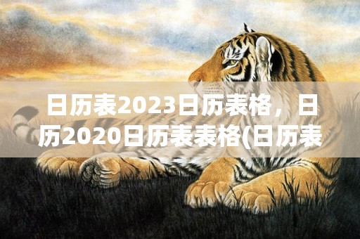 日历表2023日历表格，日历2020日历表表格(日历表2023日历全年黄道吉日)