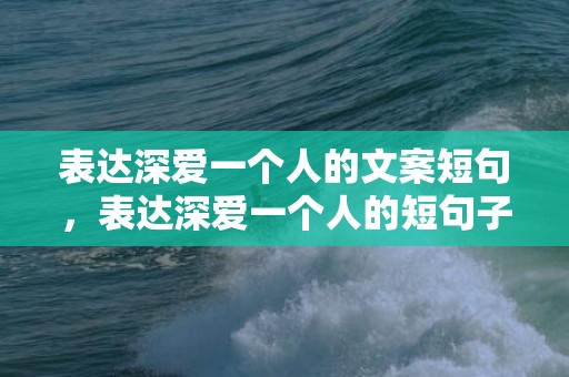 表达深爱一个人的文案短句，表达深爱一个人的短句子简短一点英语