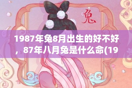 1987年兔8月出生的好不好，87年八月兔是什么命(1987年兔8月份运势)