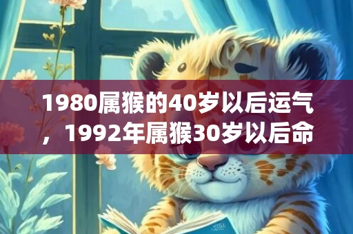 1980属猴的40岁以后运气，1992年属猴30岁以后命运如何(1980属猴的44岁以后运气女)