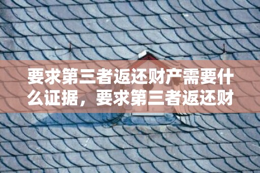 要求第三者返还财产需要什么证据，要求第三者返还财产需要什么证据才能起诉