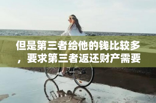 但是第三者给他的钱比较多，要求第三者返还财产需要什么证据 奶茶