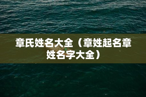 章氏姓名大全（章姓起名章姓名字大全）