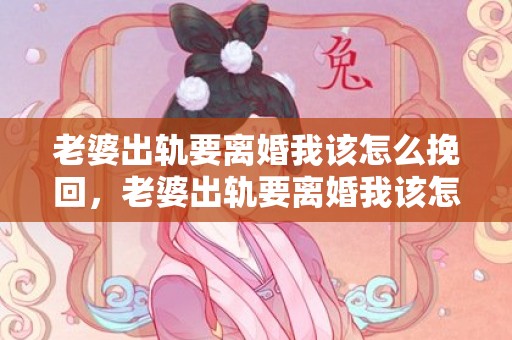 老婆出轨要离婚我该怎么挽回，老婆出轨要离婚我该怎么办