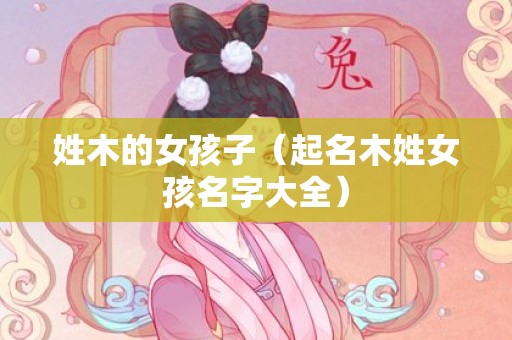 姓木的女孩子（起名木姓女孩名字大全）