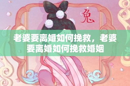 老婆要离婚如何挽救，老婆要离婚如何挽救婚姻