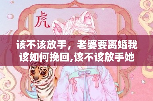 该不该放手，老婆要离婚我该如何挽回,该不该放手她