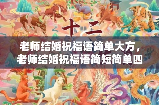 老师结婚祝福语简单大方，老师结婚祝福语简短简单四字大全