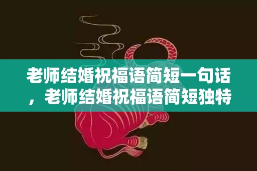 老师结婚祝福语简短一句话，老师结婚祝福语简短独特一点句子