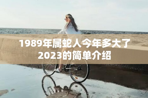 1989年属蛇人今年多大了2023的简单介绍