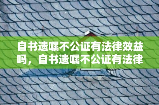 自书遗嘱不公证有法律效益吗，自书遗嘱不公证有法律效力吗知乎怎么办