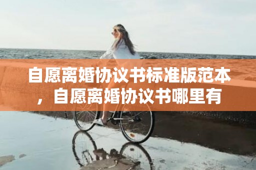 自愿离婚协议书标准版范本，自愿离婚协议书哪里有