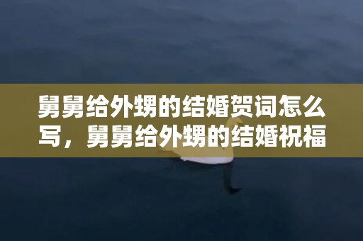 舅舅给外甥的结婚贺词怎么写，舅舅给外甥的结婚祝福语简短