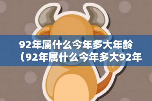 92年属什么今年多大年龄（92年属什么今年多大92年今年多少岁）