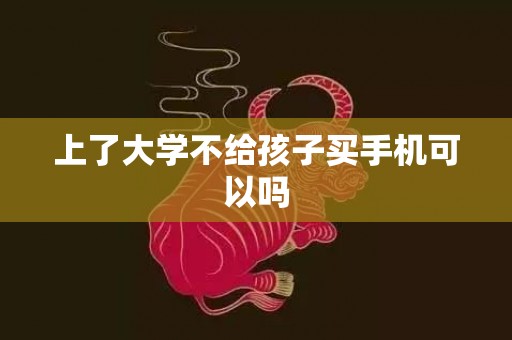 上了大学不给孩子买手机可以吗