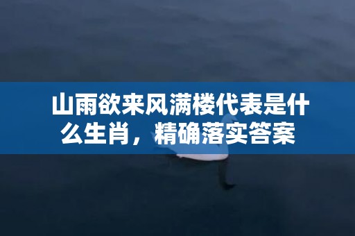  山雨欲来风满楼代表是什么生肖，精确落实答案