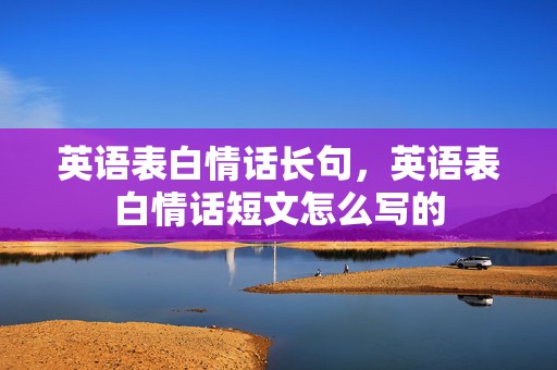 英语表白情话长句，英语表白情话短文怎么写的