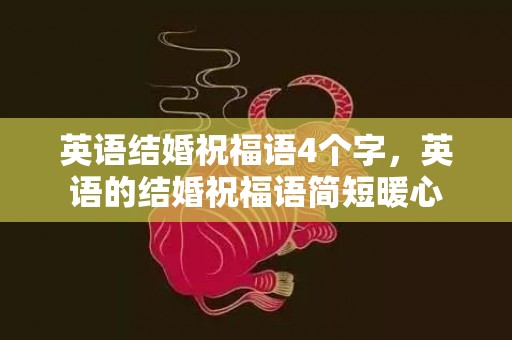 英语结婚祝福语4个字，英语的结婚祝福语简短暖心