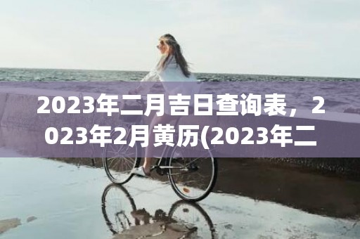 2023年二月吉日查询表，2023年2月黄历(2023年二月二十六日凶吉)