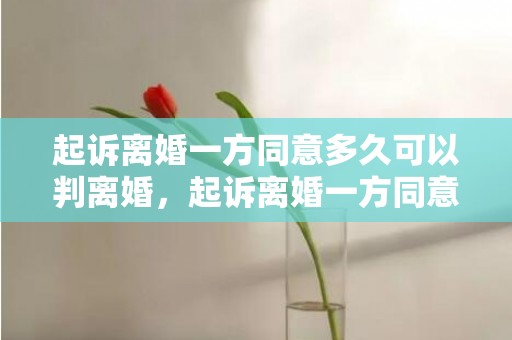 起诉离婚一方同意多久可以判离婚，起诉离婚一方同意但不到场怎么判