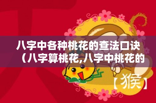 八字中各种桃花的查法口诀（八字算桃花,八字中桃花的特征八字各种桃花查法表）