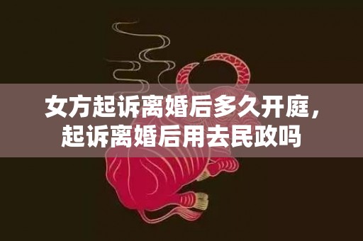 女方起诉离婚后多久开庭，起诉离婚后用去民政吗