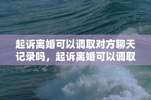 起诉离婚可以调取对方聊天记录吗，起诉离婚可以调取对方的支付宝流水吗