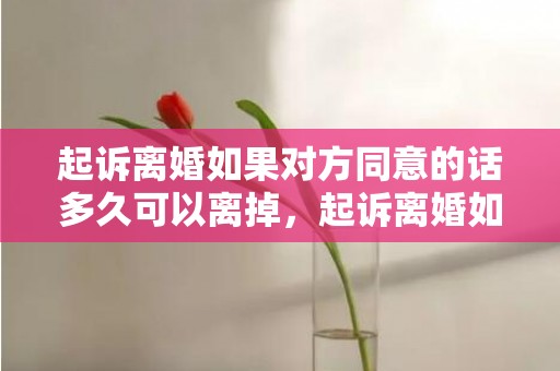 起诉离婚如果对方同意的话多久可以离掉，起诉离婚如果对方不到场怎么办能离掉吗要多少钱