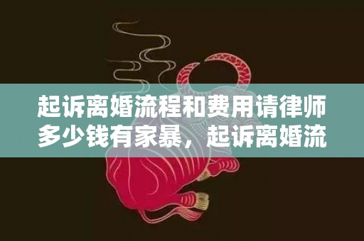 起诉离婚流程和费用请律师多少钱有家暴，起诉离婚流程和费用2020年多少钱一次呢