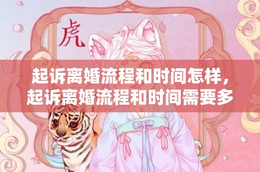 起诉离婚流程和时间怎样，起诉离婚流程和时间需要多久开庭审理