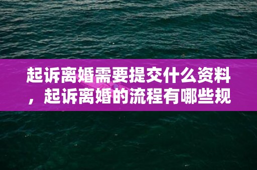 起诉离婚需要提交什么资料，起诉离婚的流程有哪些规定要求