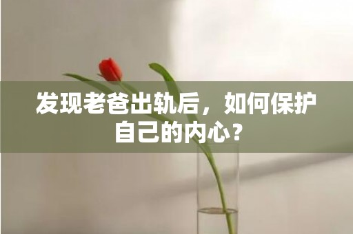 发现老爸出轨后，如何保护自己的内心？