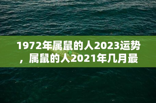 1972年属鼠的人2023运势，属鼠的人2021年几月最有婚运 可以结婚呢