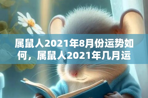 属鼠人2021年8月份运势如何，属鼠人2021年几月运势好 这几个月趋吉避凶最佳