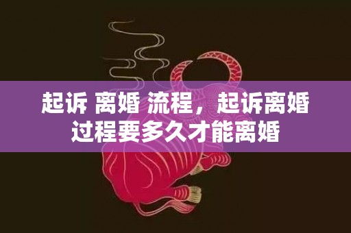 起诉 离婚 流程，起诉离婚过程要多久才能离婚