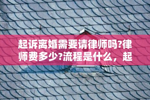 起诉离婚需要请律师吗?律师费多少?流程是什么，起诉离婚需要请律师么