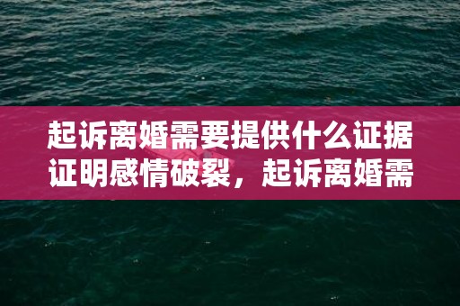 起诉离婚需要提供什么证据证明感情破裂，起诉离婚需要提供什么证据吗法院判决