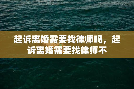 起诉离婚需要找律师吗，起诉离婚需要找律师不